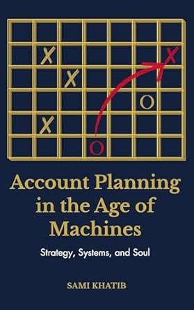 Account Planning in the Age of Machines: Strategy, Systems, and Soul ...