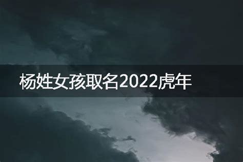 杨姓女孩取名2022虎年-起名网