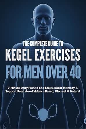 The Complete Guide to Kegel Exercises for Men Over 40 : 7-Minute Daily ...