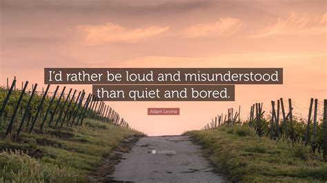 Adam Levine Quote: “I’d rather be loud and misunderstood than quiet and ...