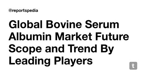 Global Bovine Serum Albumin Market Future Scope and Trend By Leading ...