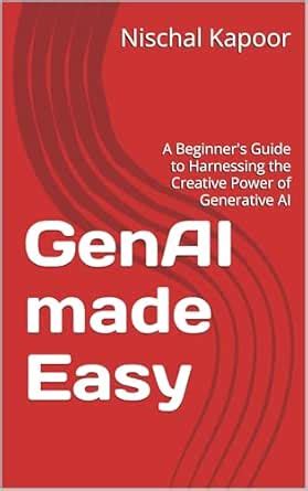 GenAI made Easy: A Beginner's Guide to Harnessing the Creative Power of ...