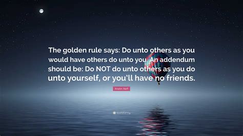 Kristin Neff Quote: “The golden rule says: Do unto others as you would have others do unto you ...