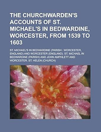 The Churchwarden's Accounts of St. Michael's in Bedwardine, Worcester ...