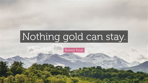 Robert Frost Quote: “Nothing gold can stay.”