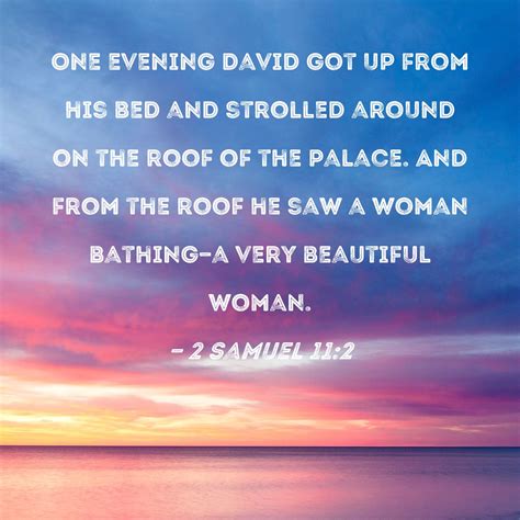 2 Samuel 11:2 One evening David got up from his bed and strolled around ...
