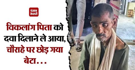 ऐसी औलाद भगवान किसी को न दे! विकलांग पिता को दवा दिलाने आया बेटा ...