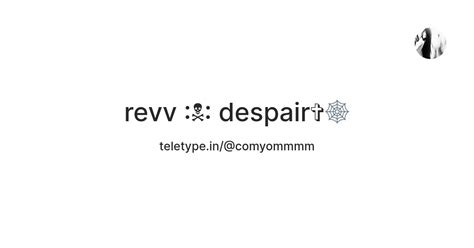 revv :☠: despair 🕸 — Teletype