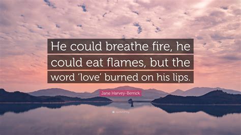 Jane Harvey-Berrick Quote: “He could breathe fire, he could eat flames ...