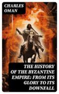 THE HISTORY OF THE BYZANTINE EMPIRE: FROM ITS GLORY TO ITS DOWNFALL ...