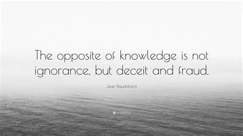 Jean Baudrillard Quote: “The opposite of knowledge is not ignorance ...