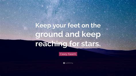 Casey Kasem Quote: “Keep your feet on the ground and keep reaching for ...