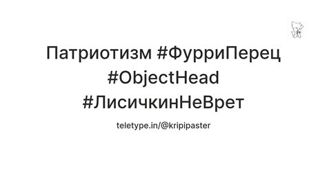 Патриотизм #ФурриПерец #ObjectHead #ЛисичкинНеВрет — Teletype