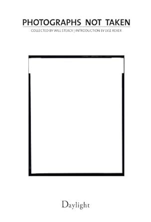 Photographs Not Taken: A Collection of Photographers' Essays eBook ...