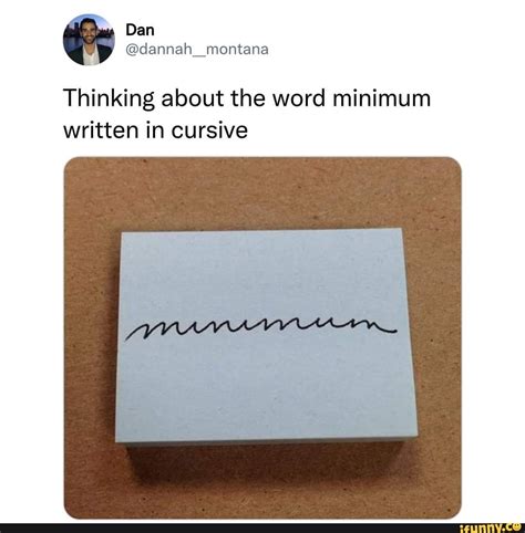 Thinking about the word minimum written in cursive - iFunny