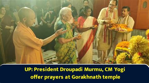 UP: President Droupadi Murmu, CM Yogi offer prayers at Gorakhnath temple