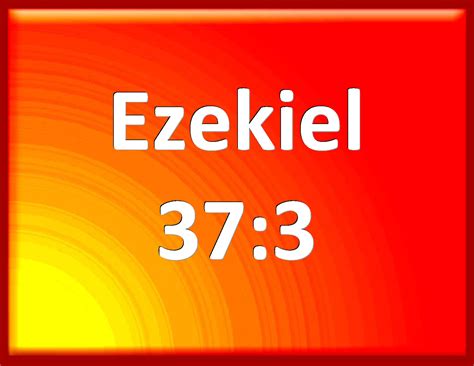 Ezekiel 37:3 And he said to me, Son of man, can these bones live? And I ...