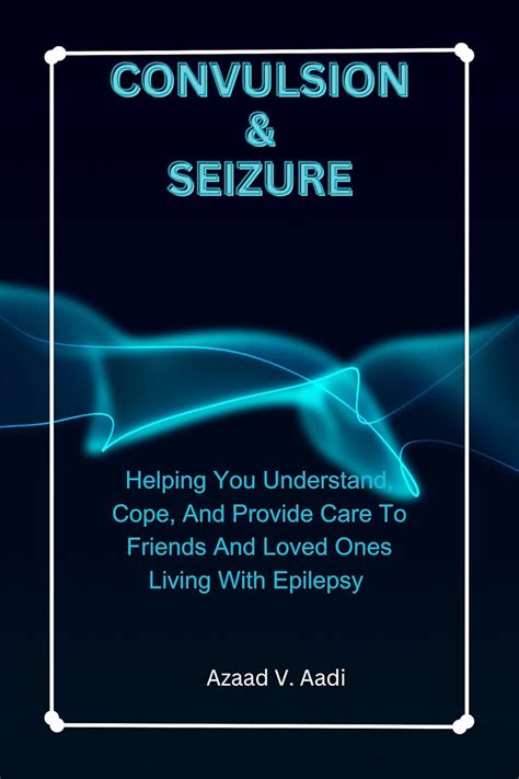 CONVULSION & SEIZURE: Helping You Understand, Cope, And Provide Care To ...