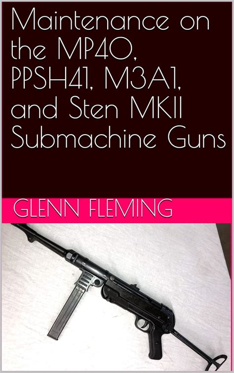 Maintenance on the MP40, PPSH41, M3A1, and Sten MKII Submachine Guns ...