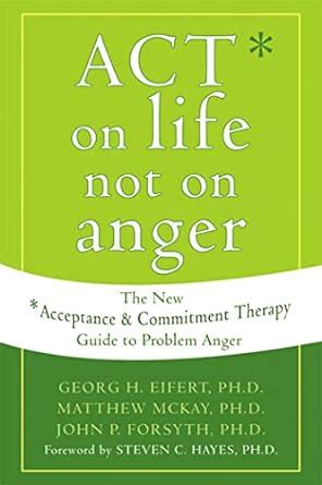 Act on Life Not on Anger: The New Acceptance and Commitment Therapy ...