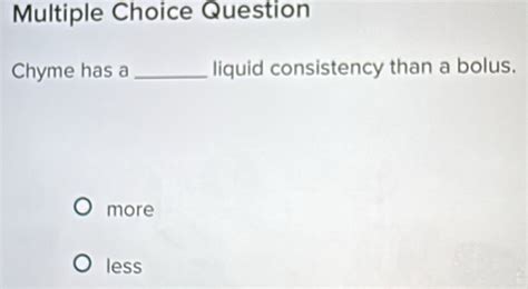 Solved: Question Chyme has a_ liquid consistency than a bolus. more ...