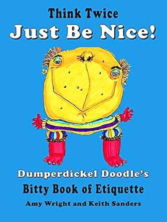 Think Twice Just Be Nice: Dumperdickel Doodle's Bitty Book of Etiquette ...