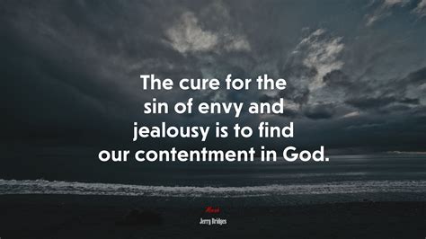 The cure for the sin of envy and jealousy is to find our contentment in ...
