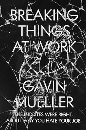 Breaking Things at Work: The Luddites Are Right About Why You Hate Your ...