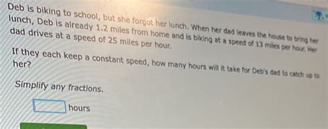 Solved: Deb is biking to school, but she forgot her lunch. When her dad ...