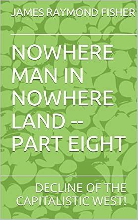 NOWHERE MAN IN NOWHERE LAND - PART EIGHT: DECLINE OF THE CAPITALISTIC ...