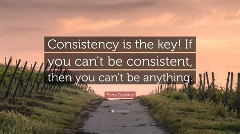 Tony Gaskins Quote: “Consistency is the key! If you can’t be consistent ...