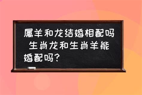 属羊和龙结婚相配吗 生肖龙和生肖羊能婚配吗？-酷米网