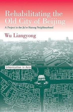 Buy Rehabilitating the Old City of Beijing: A Project in the Ju'er ...