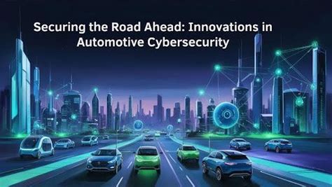 Securing the Road Ahead: Innovations in Automotive Cybersecurity ...