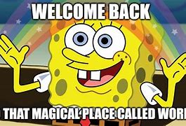 Image result for Welcome Back Now Get to Work Meme