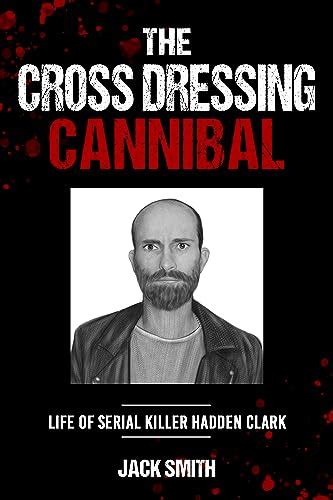 The Crossdressing Cannibal: Life of Serial Killer Hadden Clark (Serial ...