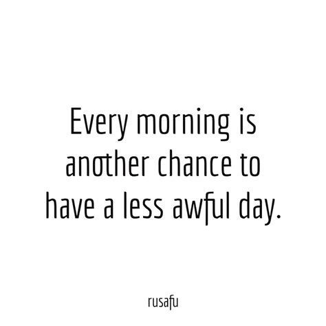 Every morning is another chance to have a less awful day - RUSAFU Quotes