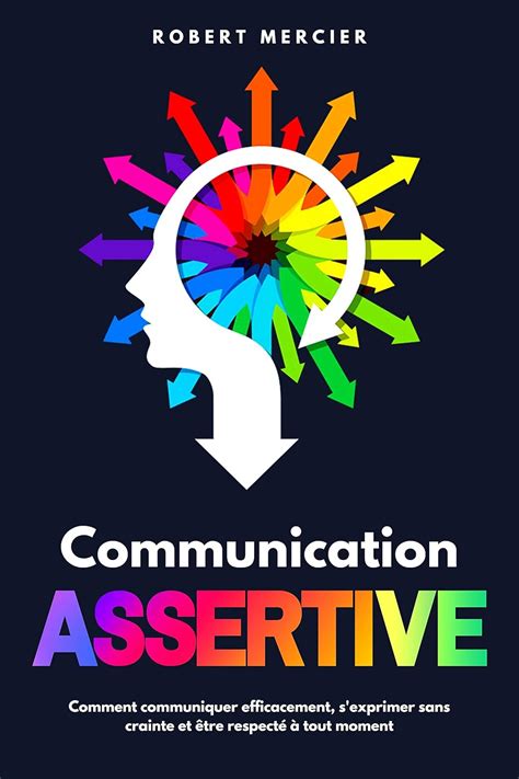 COMMUNICATION ASSERTIVE: Comment communiquer efficacement, s'exprimer ...
