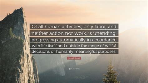 Hannah Arendt Quote: “Of all human activities, only labor, and neither ...