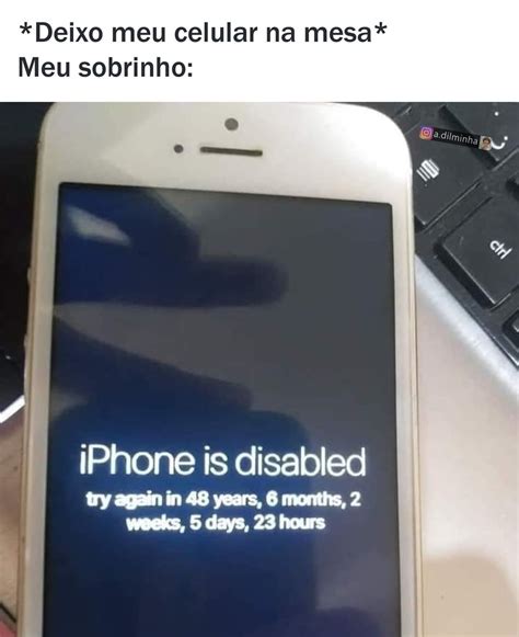 *Deixo meu celular na mesa* Meu sobrinho: iPhone is disabled try again ...