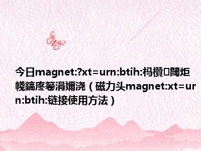 今日magnet:?xt=urn:btih:杩欑 閾炬帴鎬庝箞涓嬭浇（磁力头magnet:xt=urn:btih:链接使用方法）_一天资讯网