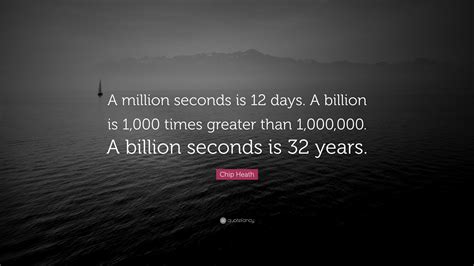 Chip Heath Quote: “A million seconds is 12 days. A billion is 1,000 ...