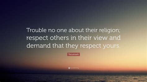 Tecumseh Quote: “Trouble no one about their religion; respect others in ...