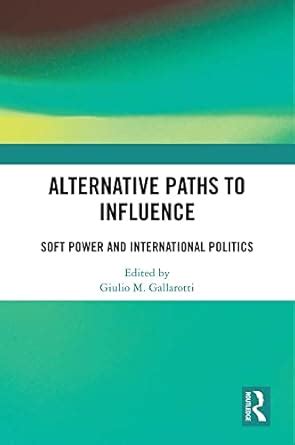 Alternative Paths to Influence: Soft Power and International Politics ...