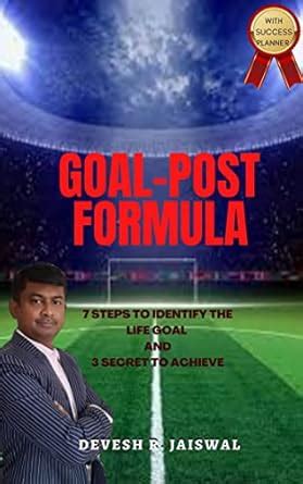 GOAL POST FORMULA: 7 STEPS TO IDENTIFY LIFE GOALS AND 3 MAGICAL SECRETS ...