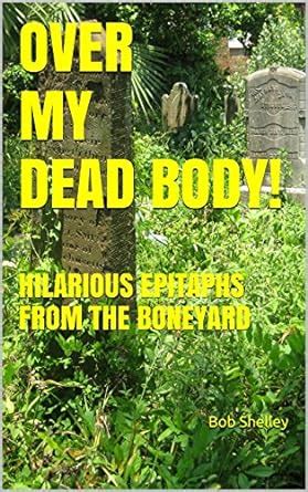 OVER MY DEAD BODY!: HILARIOUS EPITAPHS FROM THE BONEYARD eBook ...