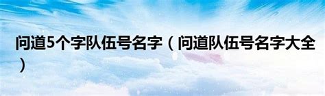 问道5个字队伍号名字（问道队伍号名字大全）_环球知识网