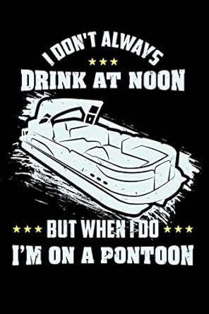 I Don't Always Drink At Noon But When I Do I'm On A Pontoon: 120 Pages ...