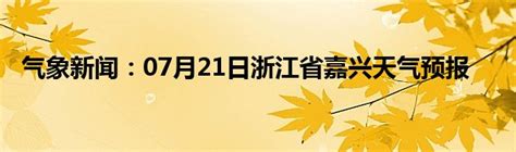 气象新闻：07月21日浙江省嘉兴天气预报_城市经济网