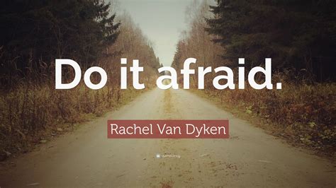 Rachel Van Dyken Quote: “Do it afraid.”